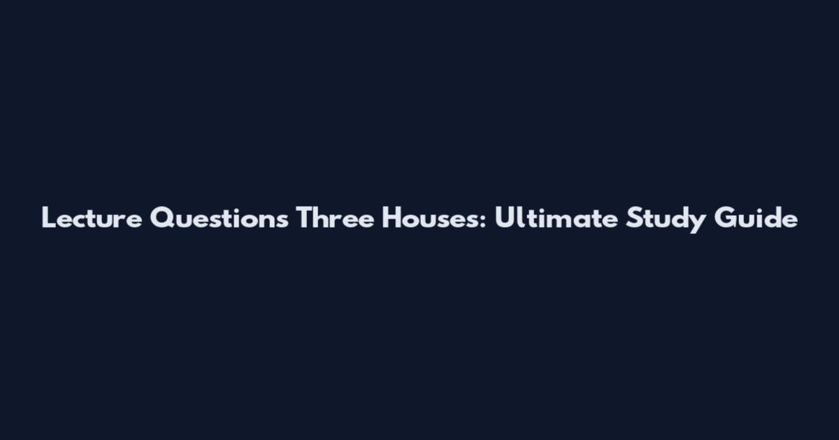 Lecture Questions Three Houses: Ultimate Study Guide