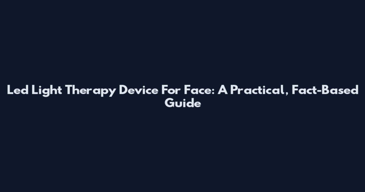 Led Light Therapy Device For Face: A Practical, Fact-Based Guide