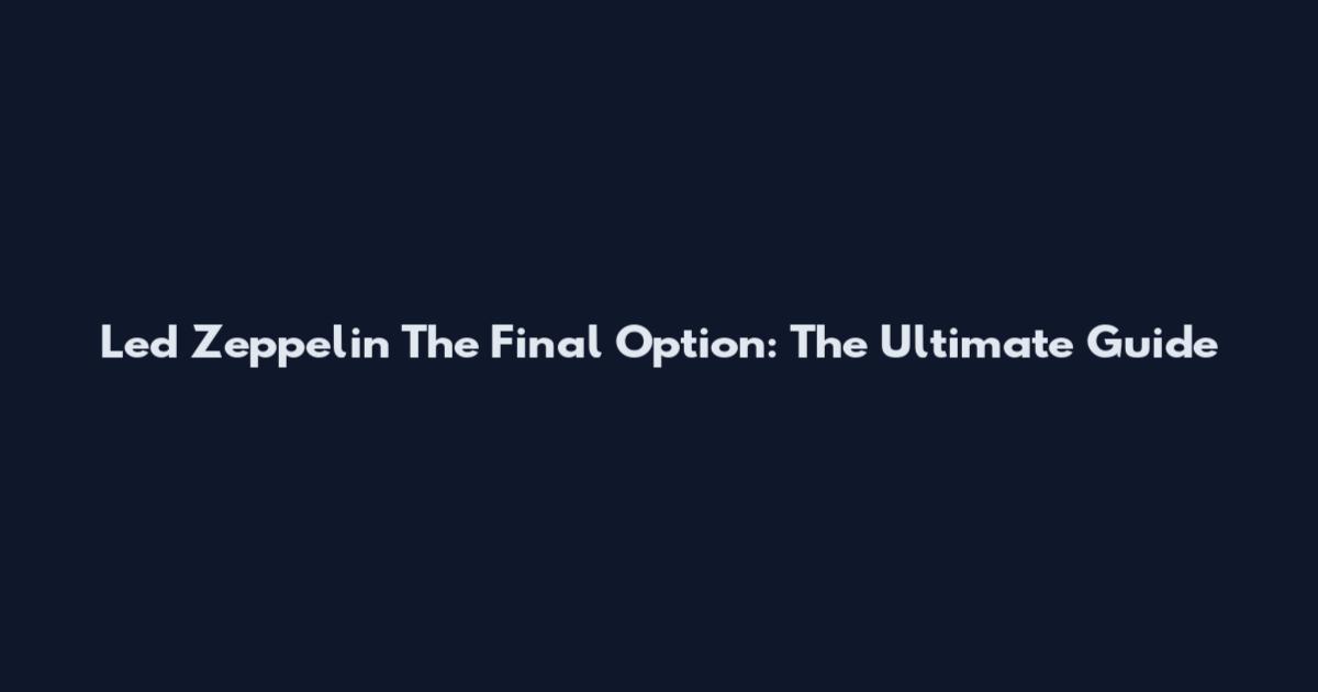 Led Zeppelin The Final Option: The Ultimate Guide
