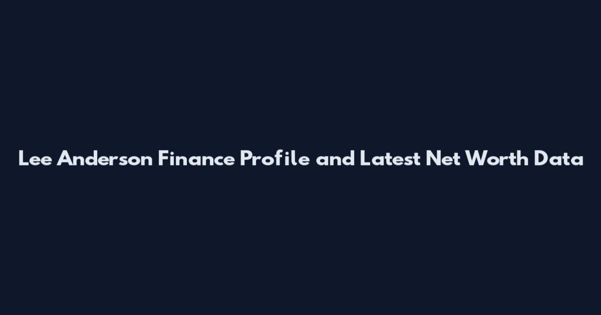 Lee Anderson Finance Profile and Latest Net Worth Data