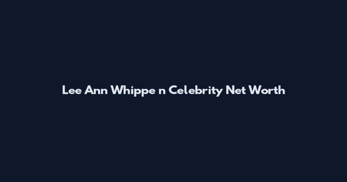Lee Ann Whippe n Celebrity Net Worth