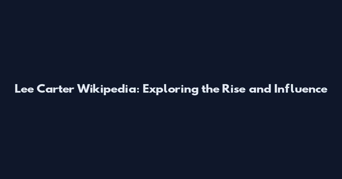 Lee Carter Wikipedia: Exploring the Rise and Influence