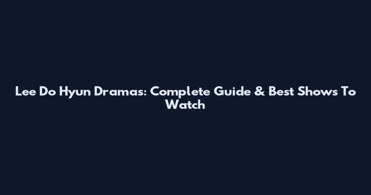 Lee Do Hyun Dramas: Complete Guide & Best Shows To Watch