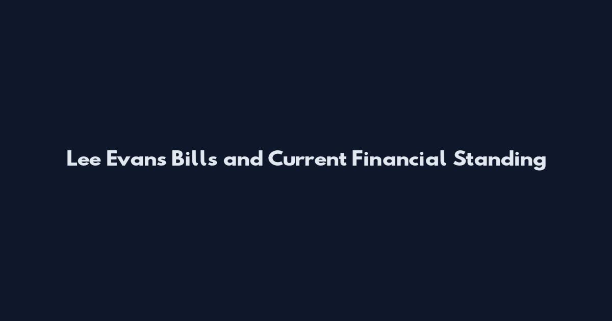 Lee Evans Bills and Current Financial Standing