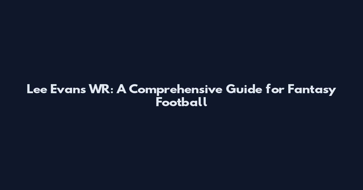 Lee Evans WR: A Comprehensive Guide for Fantasy Football