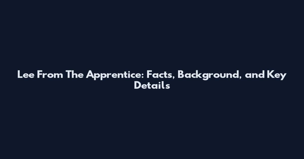 Lee From The Apprentice: Facts, Background, and Key Details