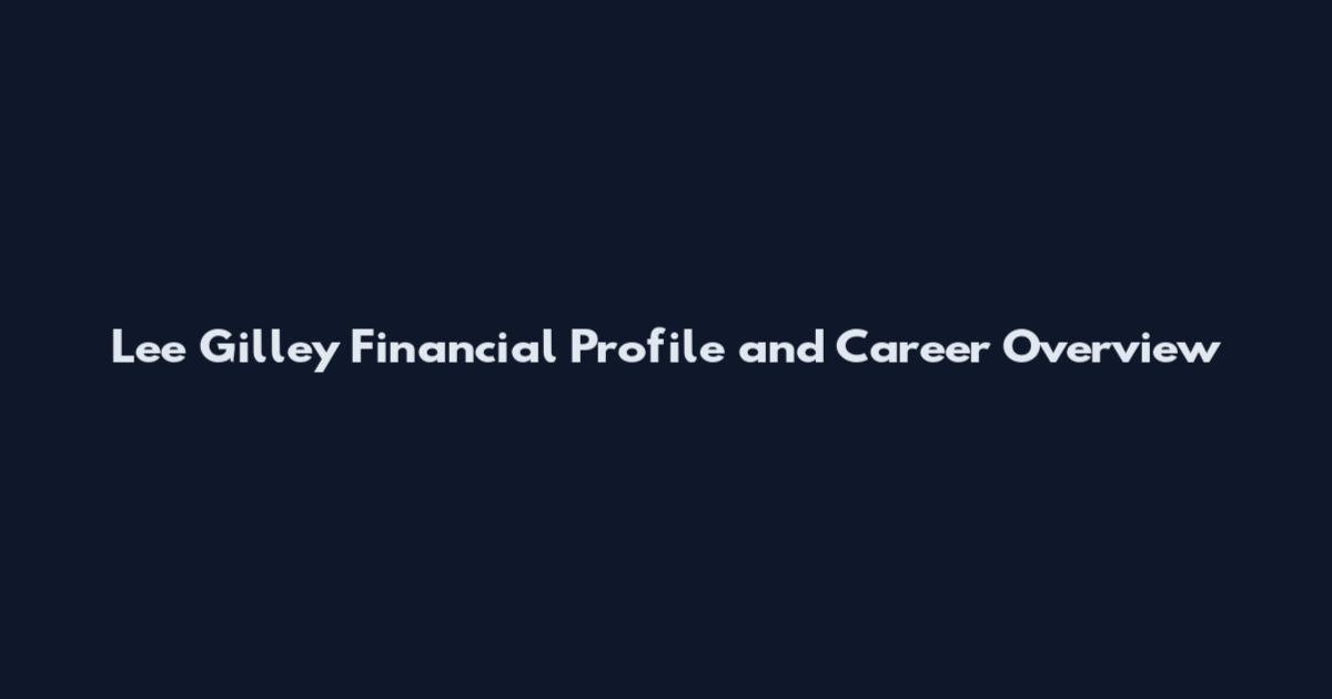 Lee Gilley Financial Profile and Career Overview