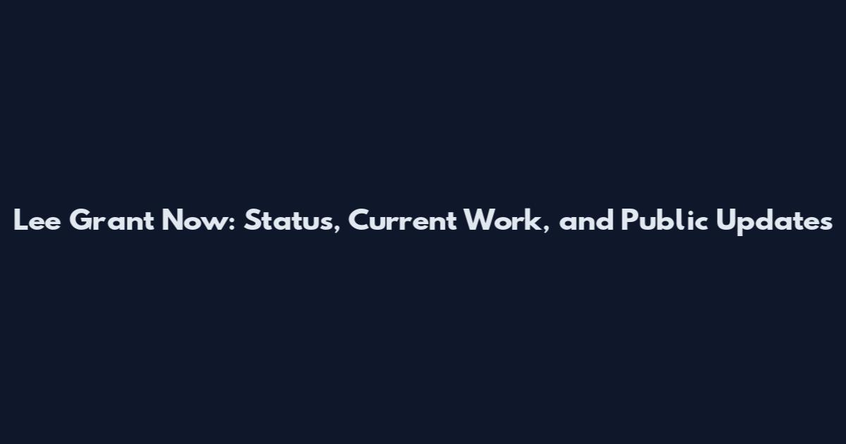 Lee Grant Now: Status, Current Work, and Public Updates