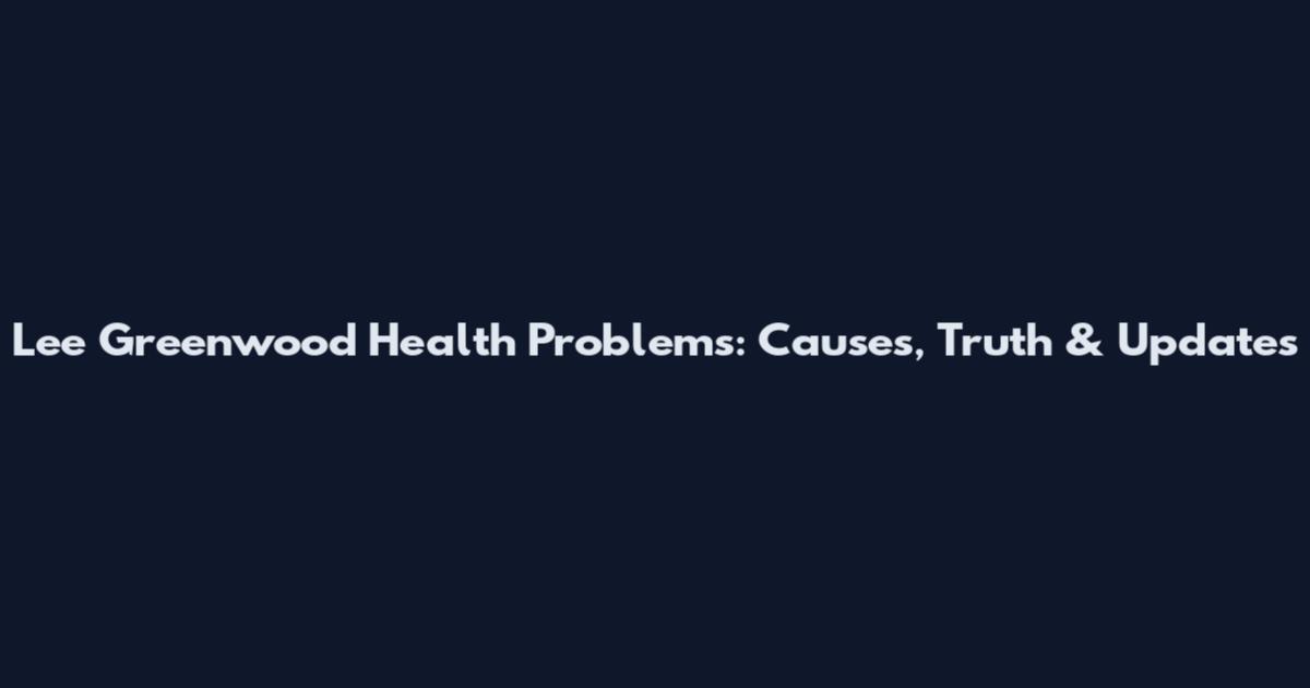 Lee Greenwood Health Problems: Causes, Truth & Updates