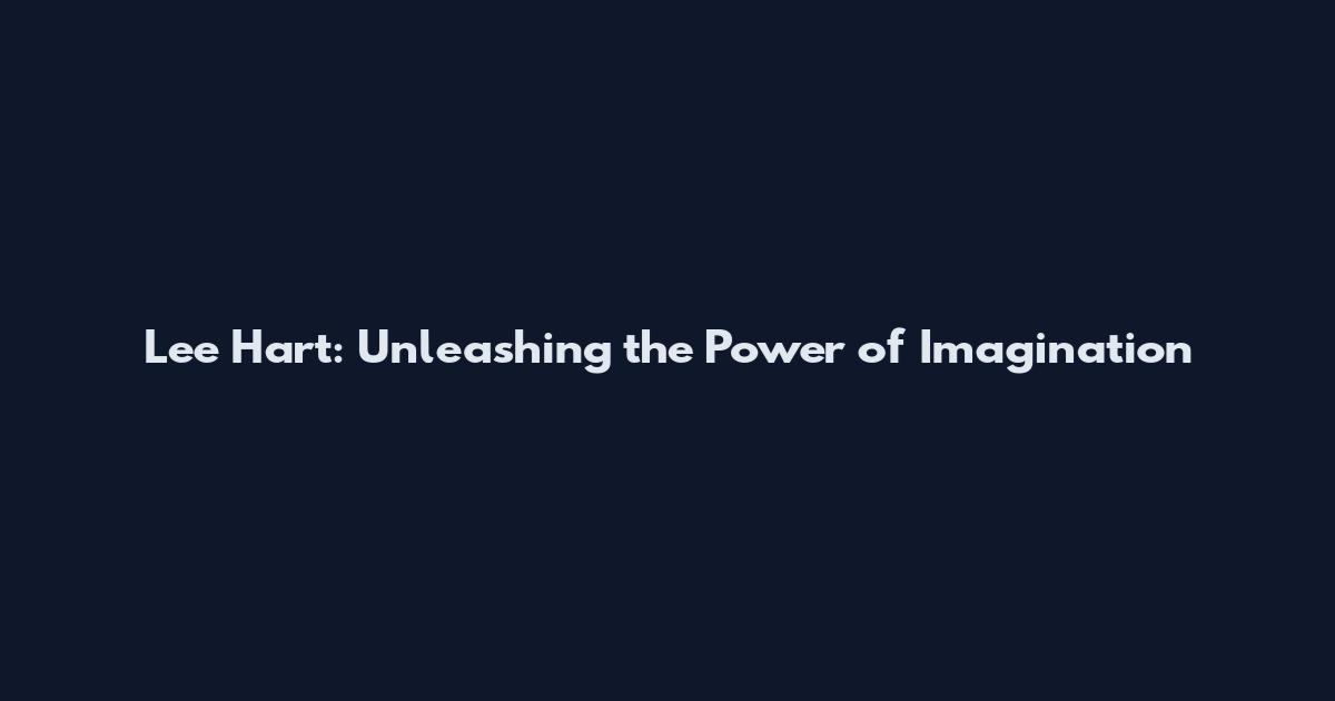 Lee Hart: Unleashing the Power of Imagination