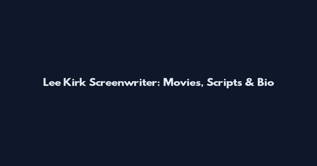 Lee Kirk Screenwriter: Movies, Scripts & Bio