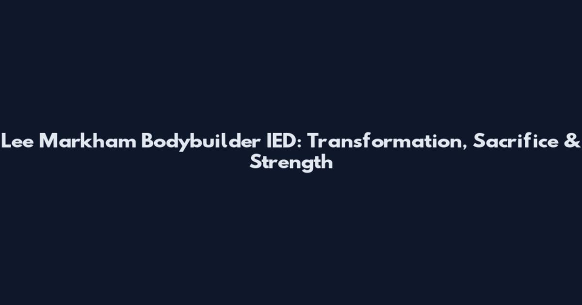 Lee Markham Bodybuilder IED: Transformation, Sacrifice & Strength