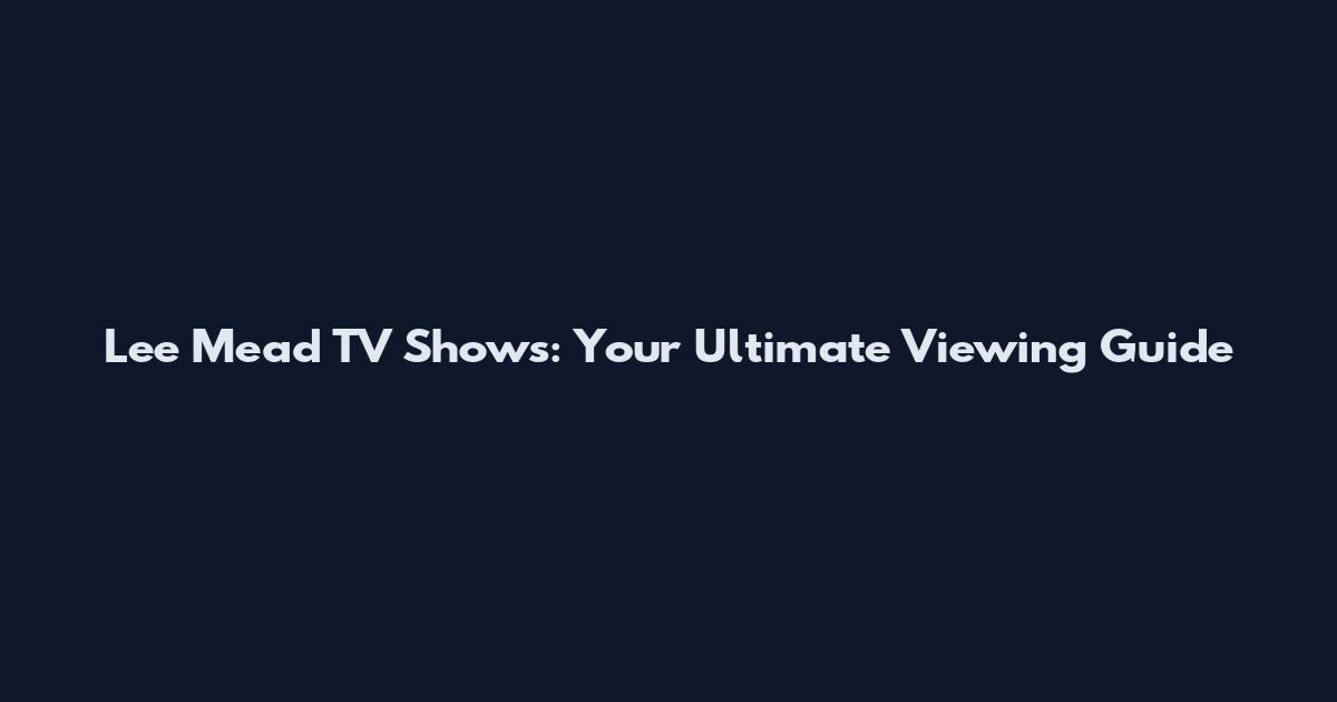 Lee Mead TV Shows: Your Ultimate Viewing Guide
