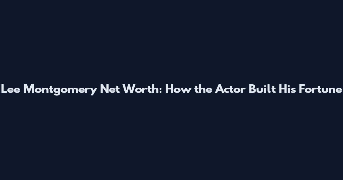 Lee Montgomery Net Worth: How the Actor Built His Fortune