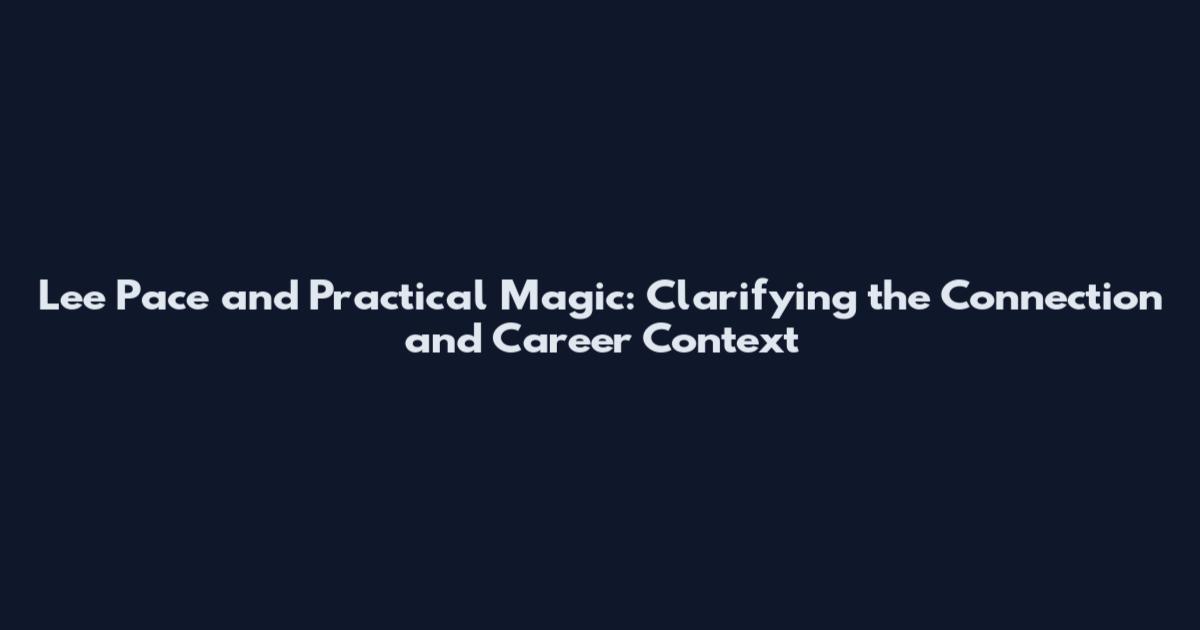 Lee Pace and Practical Magic: Clarifying the Connection and Career Context