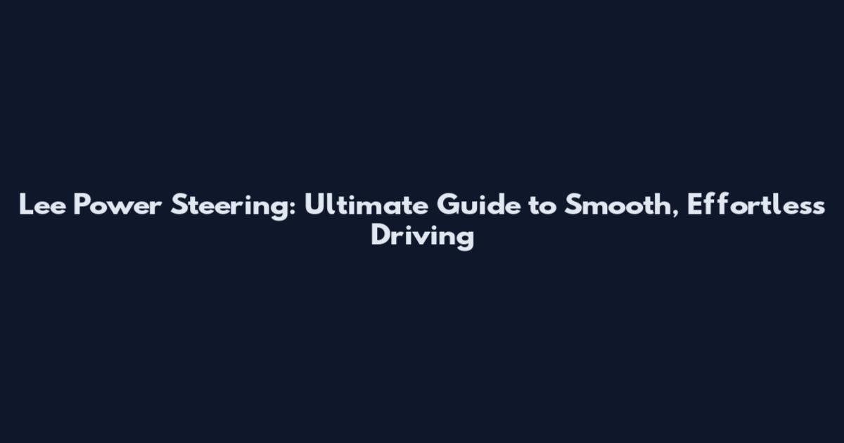 Lee Power Steering: Ultimate Guide to Smooth, Effortless Driving