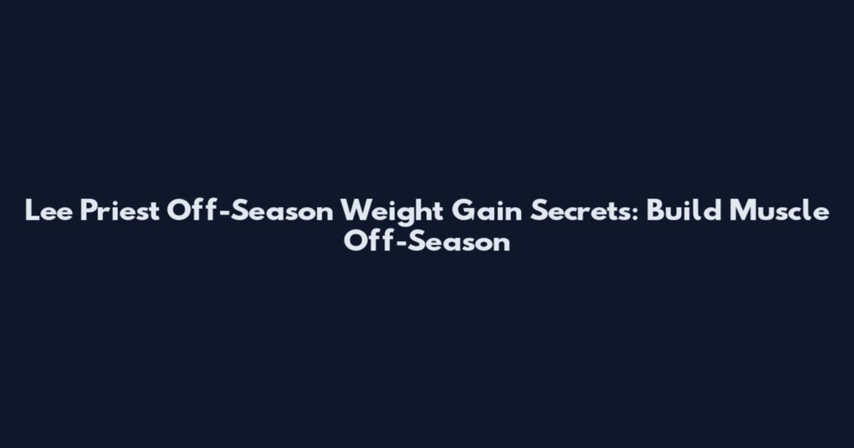 Lee Priest Off-Season Weight Gain Secrets: Build Muscle Off-Season