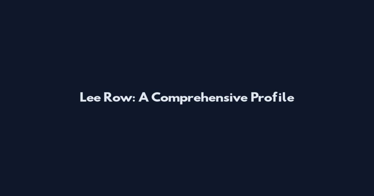 Lee Row: A Comprehensive Profile
