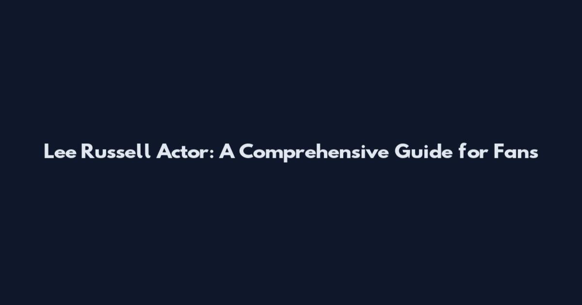 Lee Russell Actor: A Comprehensive Guide for Fans