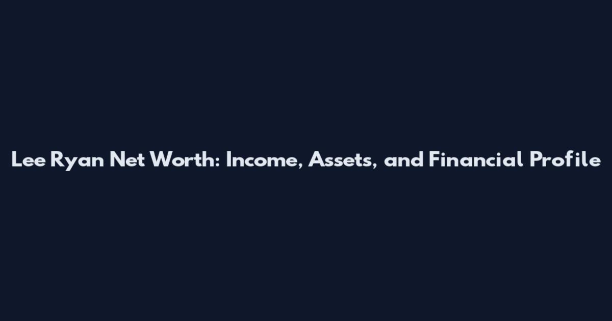 Lee Ryan Net Worth: Income, Assets, and Financial Profile
