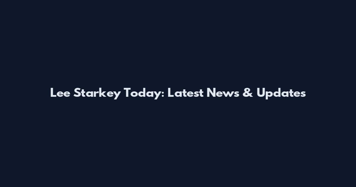 Lee Starkey Today: Latest News & Updates