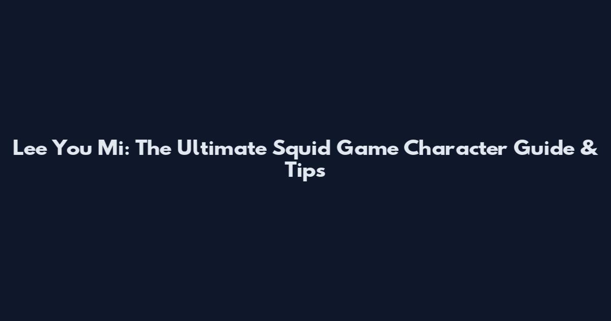 Lee You Mi: The Ultimate Squid Game Character Guide & Tips