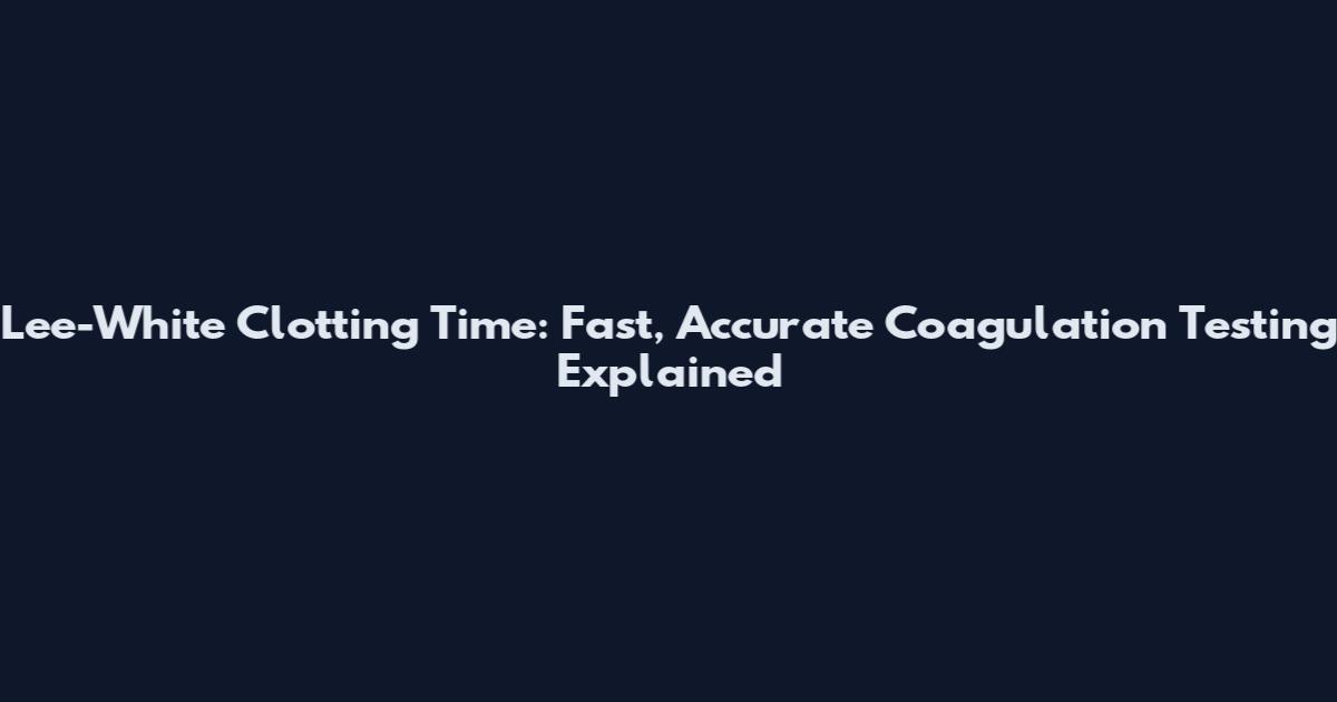 Lee-White Clotting Time: Fast, Accurate Coagulation Testing Explained