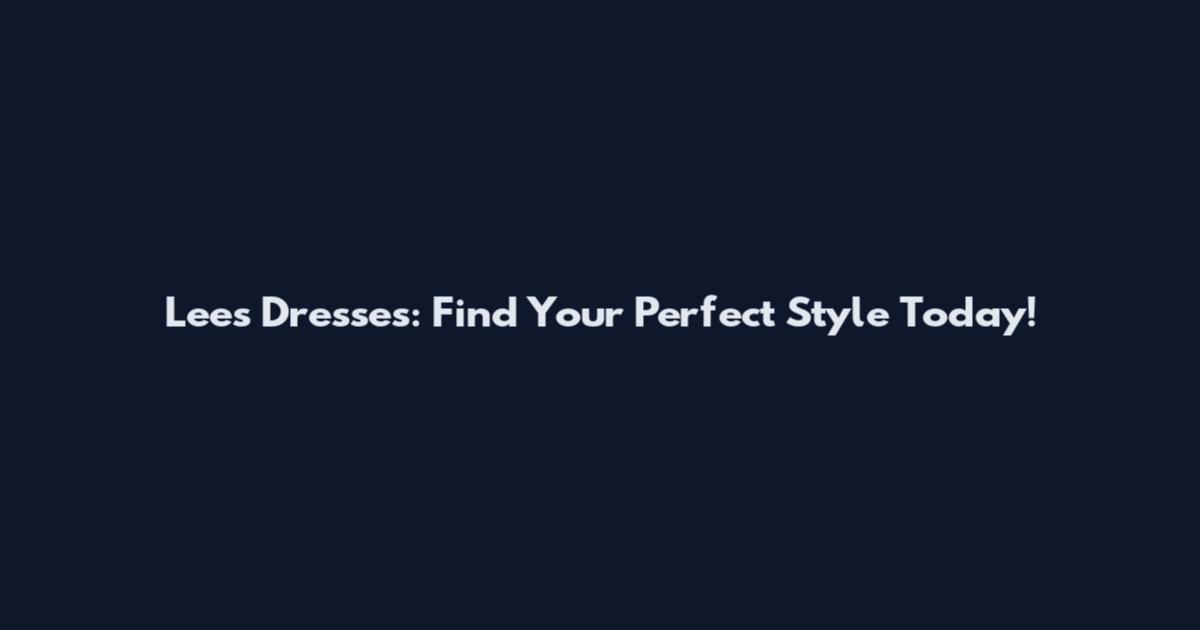 Lees Dresses: Find Your Perfect Style Today!