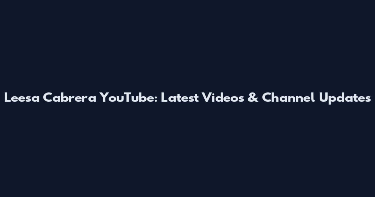 Leesa Cabrera YouTube: Latest Videos & Channel Updates