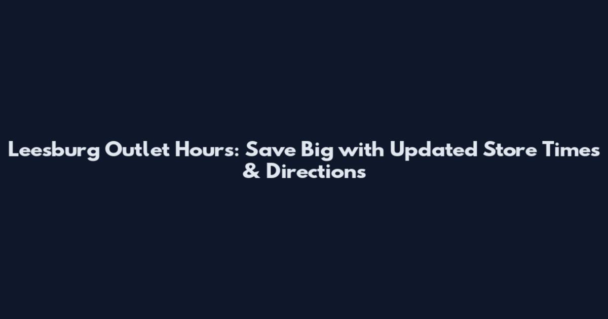 Leesburg Outlet Hours: Save Big with Updated Store Times & Directions