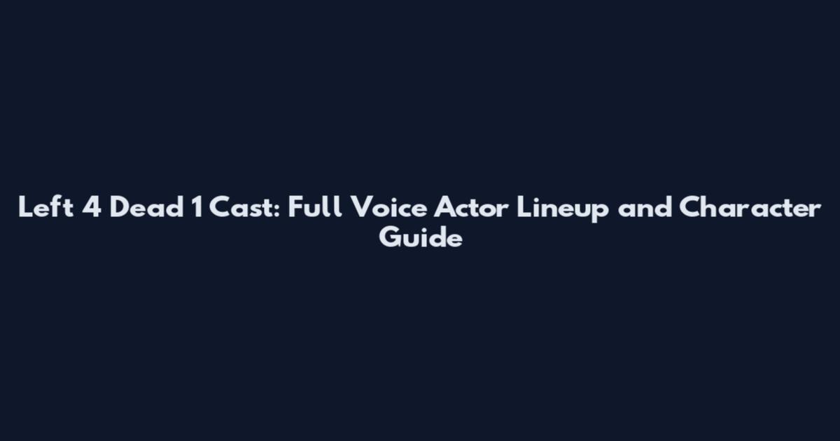 Left 4 Dead 1 Cast: Full Voice Actor Lineup and Character Guide