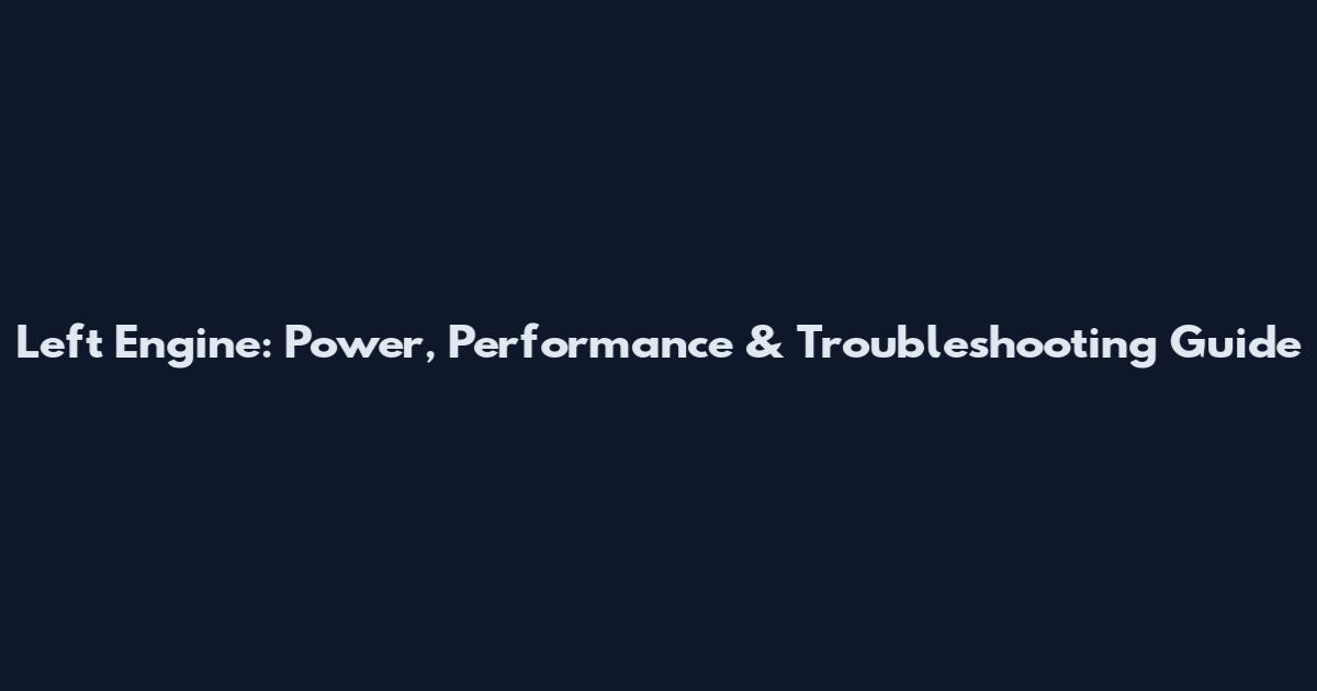 Left Engine: Power, Performance & Troubleshooting Guide