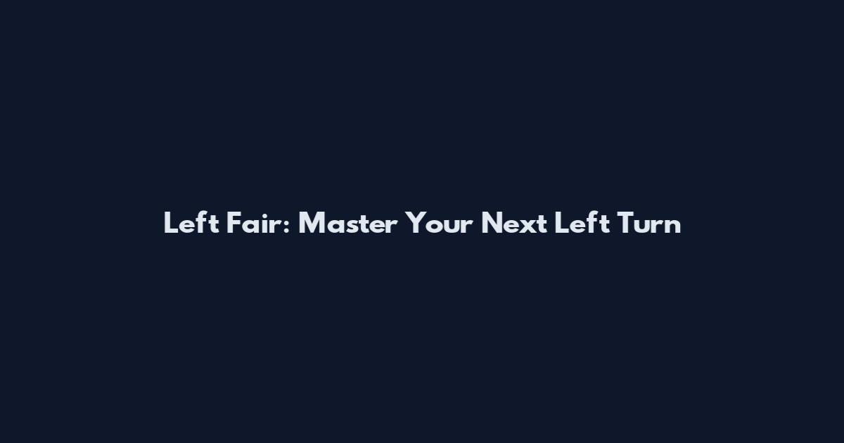 Left Fair: Master Your Next Left Turn