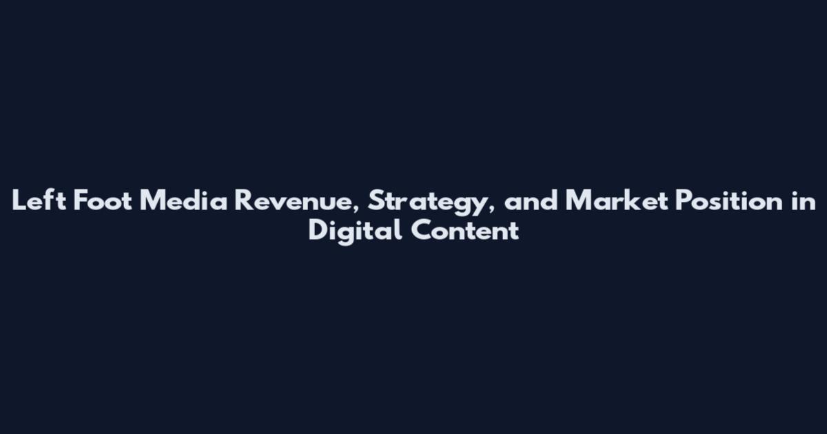 Left Foot Media Revenue, Strategy, and Market Position in Digital Content