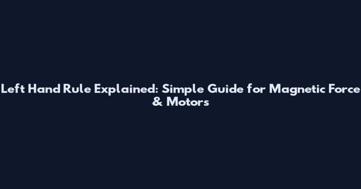 Left Hand Rule Explained: Simple Guide for Magnetic Force & Motors