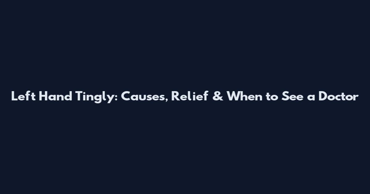 Left Hand Tingly: Causes, Relief & When to See a Doctor