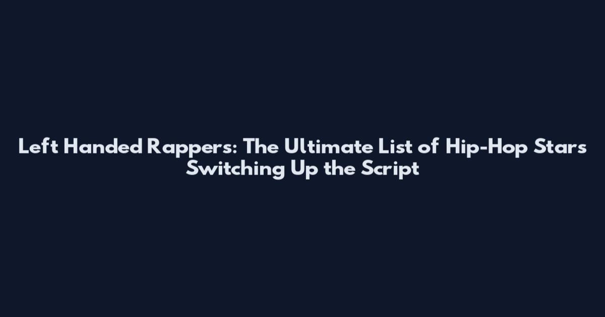 Left Handed Rappers: The Ultimate List of Hip-Hop Stars Switching Up the Script