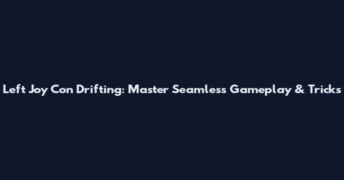 Left Joy Con Drifting: Master Seamless Gameplay & Tricks