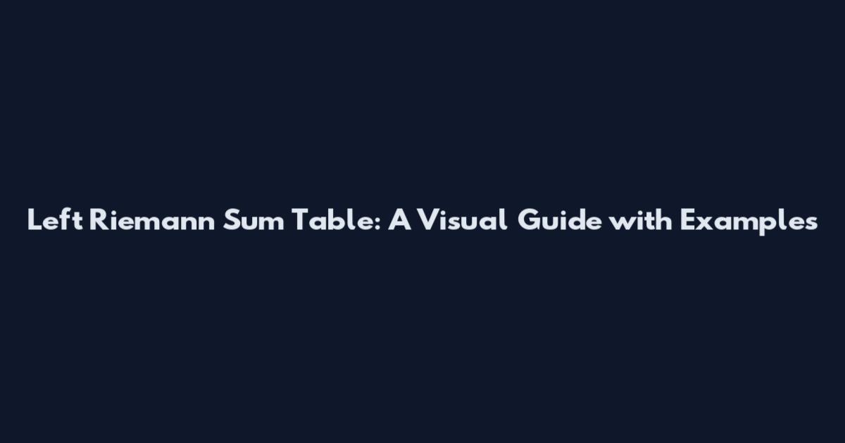 Left Riemann Sum Table: A Visual Guide with Examples