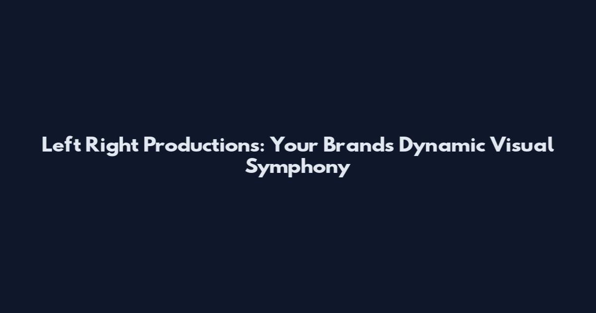 Left Right Productions: Your Brand's Dynamic Visual Symphony