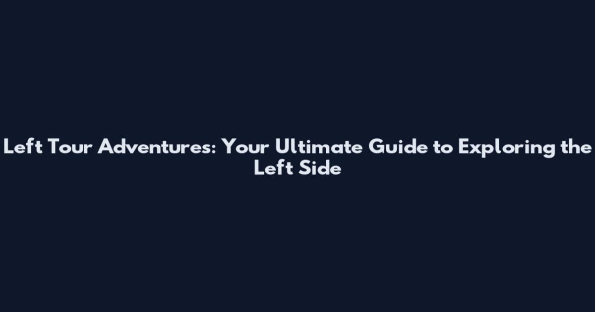Left Tour Adventures: Your Ultimate Guide to Exploring the Left Side