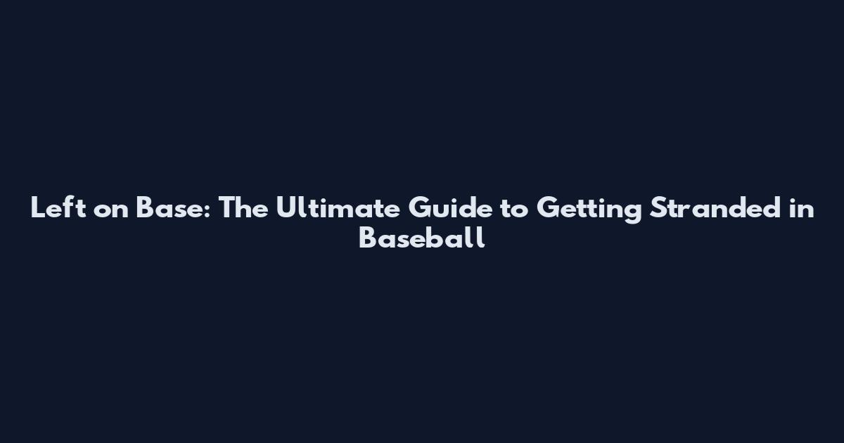 Left on Base: The Ultimate Guide to Getting Stranded in Baseball