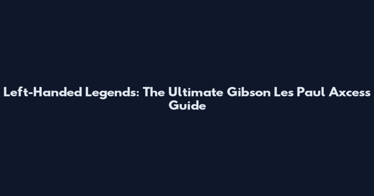 Left-Handed Legends: The Ultimate Gibson Les Paul Axcess Guide