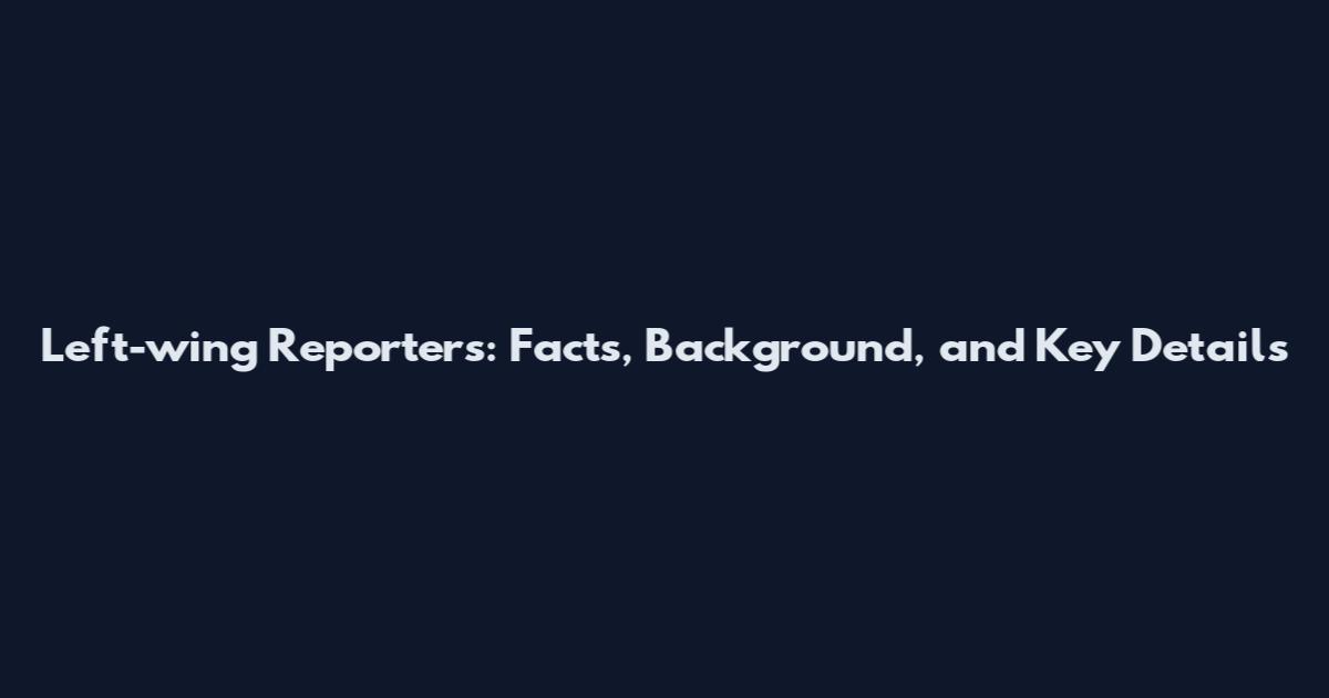 Left-wing Reporters: Facts, Background, and Key Details