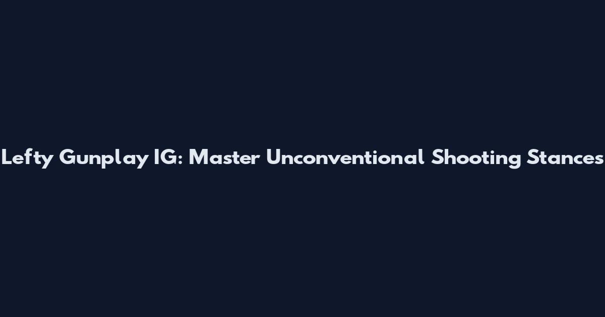 Lefty Gunplay IG: Master Unconventional Shooting Stances