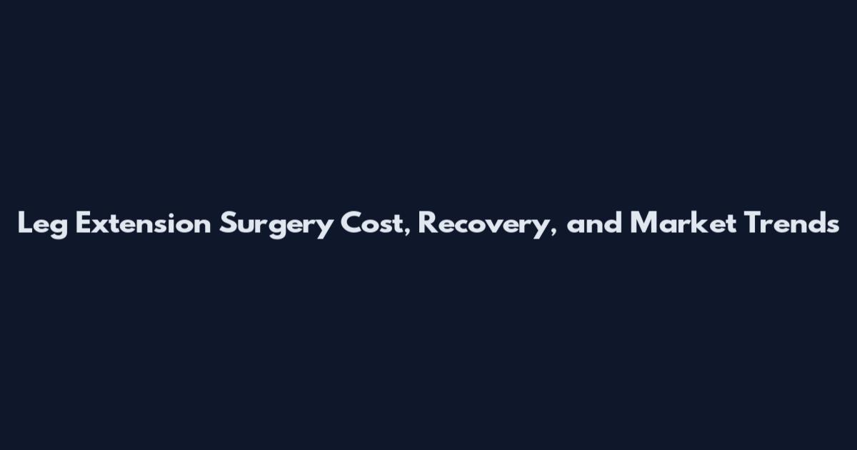 Leg Extension Surgery Cost, Recovery, and Market Trends