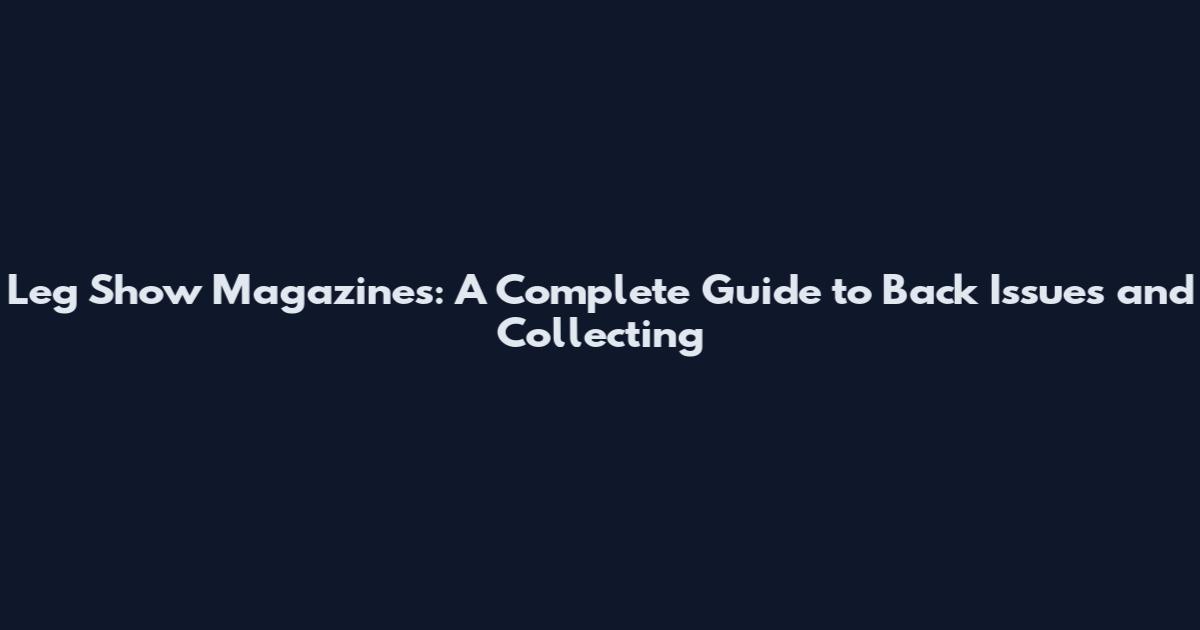Leg Show Magazines: A Complete Guide to Back Issues and Collecting