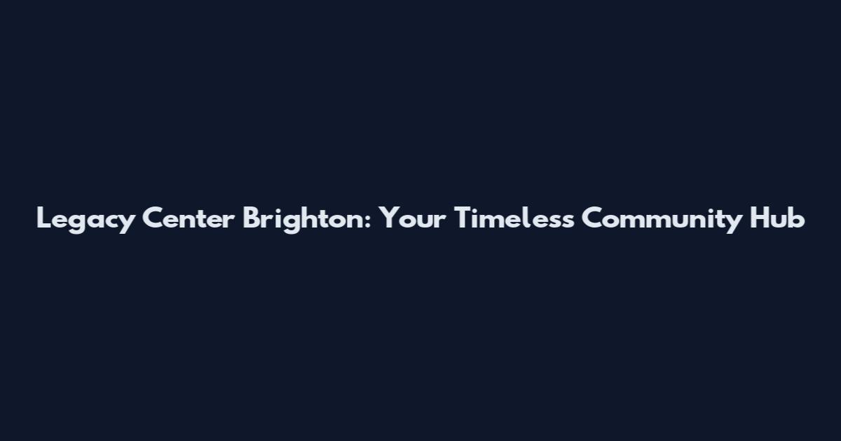 Legacy Center Brighton: Your Timeless Community Hub