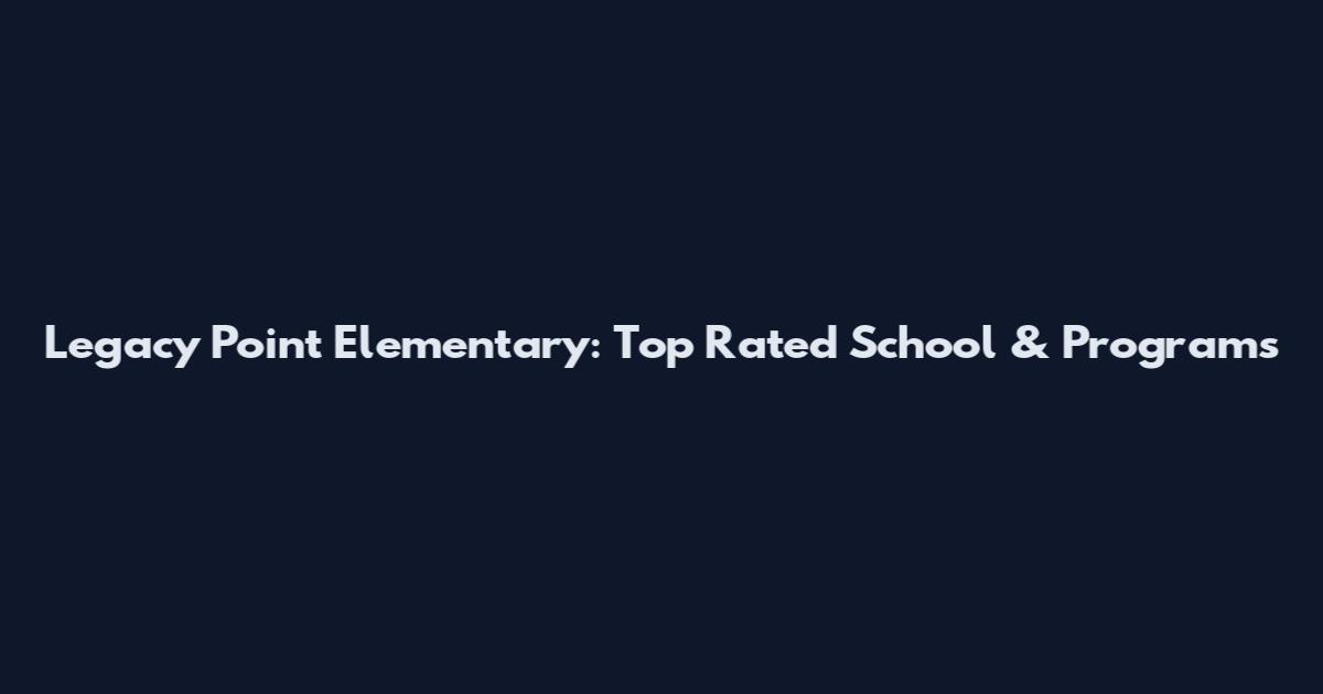 Legacy Point Elementary: Top Rated School & Programs