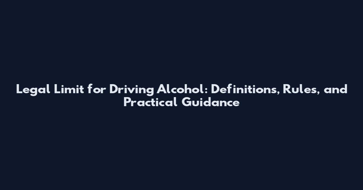 Legal Limit for Driving Alcohol: Definitions, Rules, and Practical Guidance